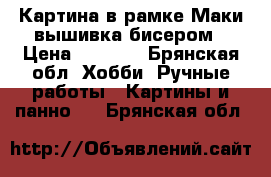 Картина в рамке“Маки“вышивка бисером › Цена ­ 9 000 - Брянская обл. Хобби. Ручные работы » Картины и панно   . Брянская обл.